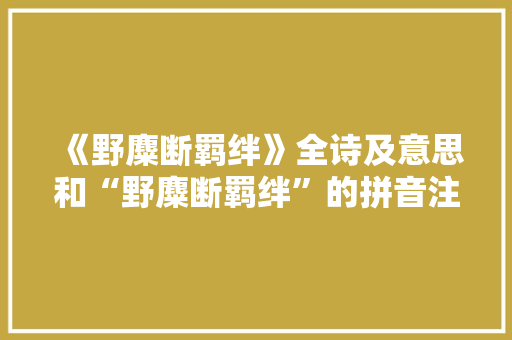 《野麋断羁绊》全诗及意思和“野麋断羁绊”的拼音注释 诗词鉴赏