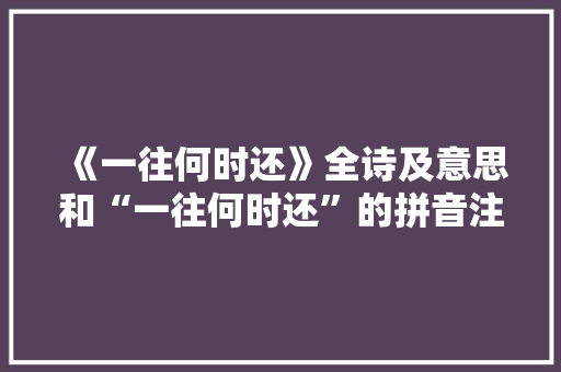 《一往何时还》全诗及意思和“一往何时还”的拼音注释 诗词鉴赏