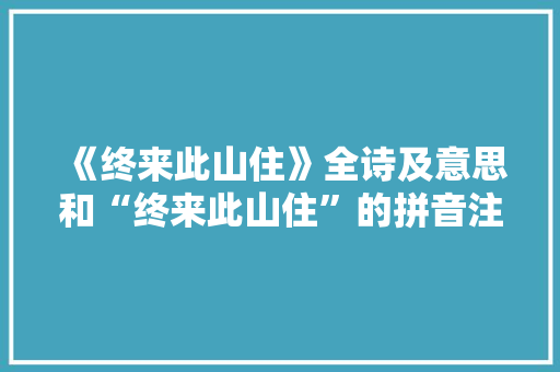 《终来此山住》全诗及意思和“终来此山住”的拼音注释 诗词鉴赏