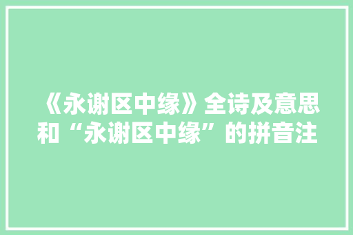 《永谢区中缘》全诗及意思和“永谢区中缘”的拼音注释 诗词鉴赏
