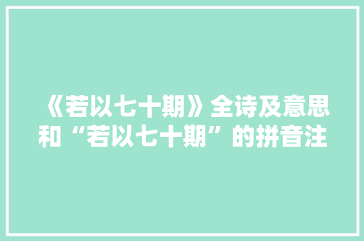 《若以七十期》全诗及意思和“若以七十期”的拼音注释 诗词鉴赏