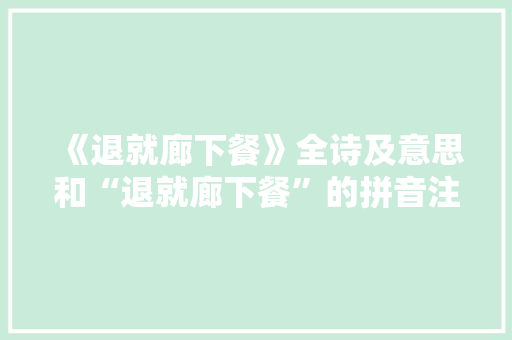 《退就廊下餐》全诗及意思和“退就廊下餐”的拼音注释 诗词鉴赏