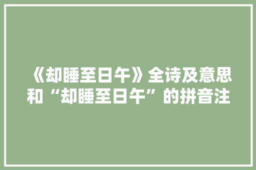 《却睡至日午》全诗及意思和“却睡至日午”的拼音注释