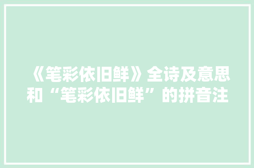 《笔彩依旧鲜》全诗及意思和“笔彩依旧鲜”的拼音注释 诗词鉴赏