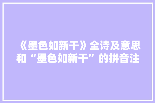 《墨色如新干》全诗及意思和“墨色如新干”的拼音注释