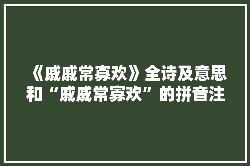 《戚戚常寡欢》全诗及意思和“戚戚常寡欢”的拼音注释 诗词鉴赏