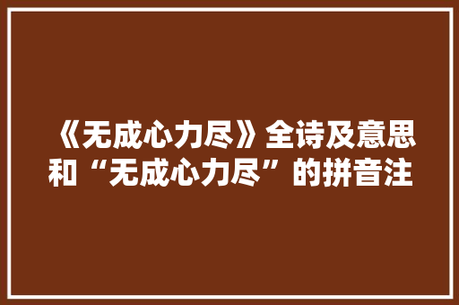 《无成心力尽》全诗及意思和“无成心力尽”的拼音注释