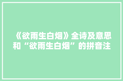 《欲雨生白烟》全诗及意思和“欲雨生白烟”的拼音注释 诗词鉴赏