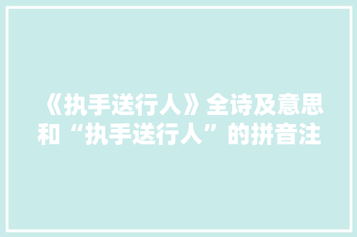 《执手送行人》全诗及意思和“执手送行人”的拼音注释