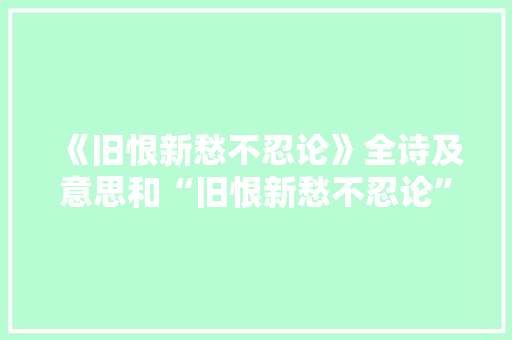 《旧恨新愁不忍论》全诗及意思和“旧恨新愁不忍论”的拼音注释