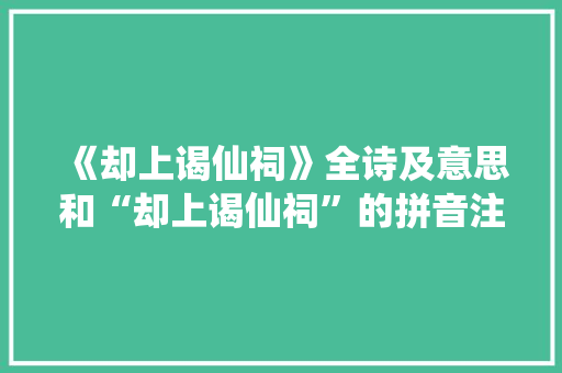 《却上谒仙祠》全诗及意思和“却上谒仙祠”的拼音注释 诗词鉴赏