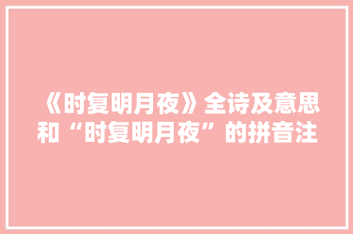 《时复明月夜》全诗及意思和“时复明月夜”的拼音注释