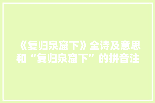 《复归泉窟下》全诗及意思和“复归泉窟下”的拼音注释 诗词鉴赏