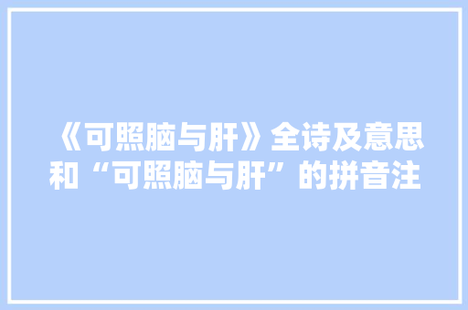 《可照脑与肝》全诗及意思和“可照脑与肝”的拼音注释 诗词鉴赏