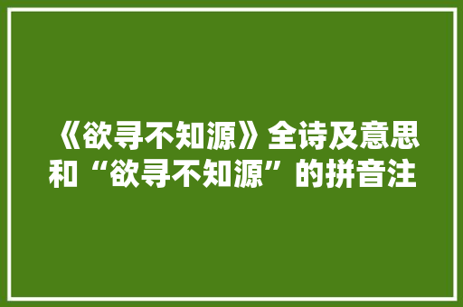 《欲寻不知源》全诗及意思和“欲寻不知源”的拼音注释