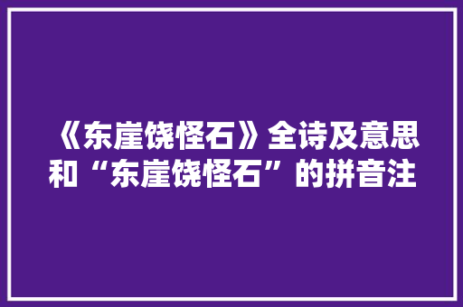 《东崖饶怪石》全诗及意思和“东崖饶怪石”的拼音注释 诗词鉴赏