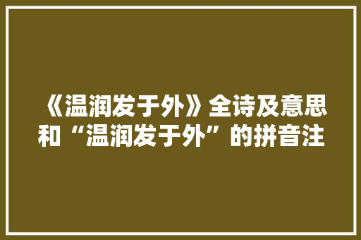 《温润发于外》全诗及意思和“温润发于外”的拼音注释 诗词鉴赏