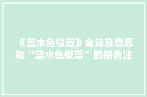 《蓝水色似蓝》全诗及意思和“蓝水色似蓝”的拼音注释