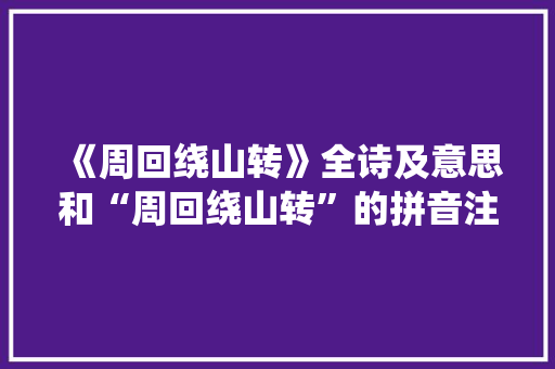 《周回绕山转》全诗及意思和“周回绕山转”的拼音注释 诗词鉴赏