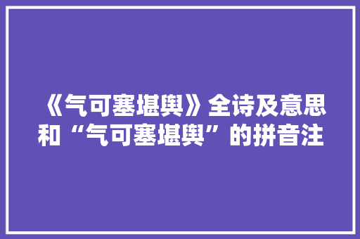 《气可塞堪舆》全诗及意思和“气可塞堪舆”的拼音注释
