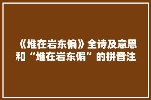 《堆在岩东偏》全诗及意思和“堆在岩东偏”的拼音注释 诗词鉴赏