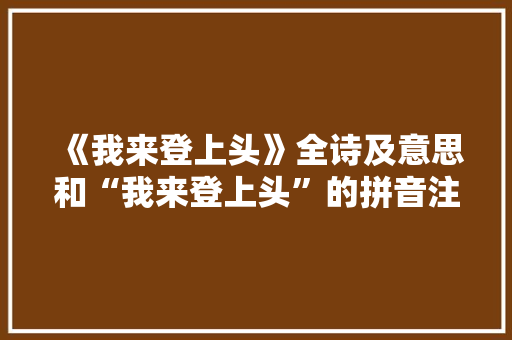 《我来登上头》全诗及意思和“我来登上头”的拼音注释