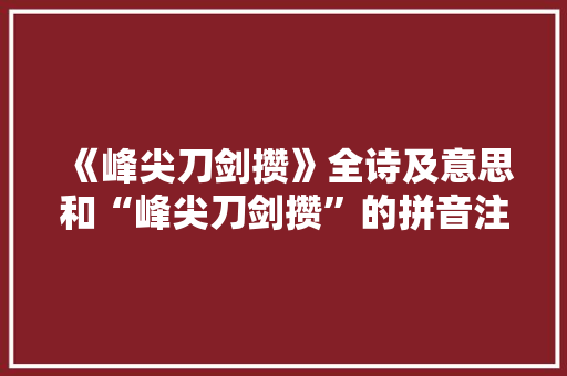 《峰尖刀剑攒》全诗及意思和“峰尖刀剑攒”的拼音注释