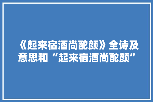 《起来宿酒尚酡颜》全诗及意思和“起来宿酒尚酡颜”的拼音注释 诗词鉴赏