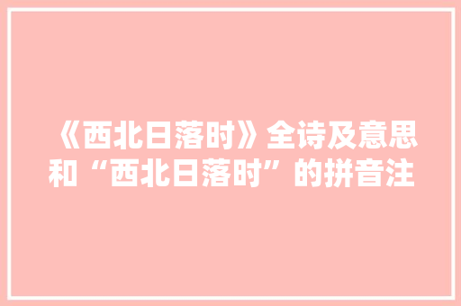 《西北日落时》全诗及意思和“西北日落时”的拼音注释
