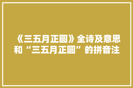 《三五月正圆》全诗及意思和“三五月正圆”的拼音注释 诗词鉴赏