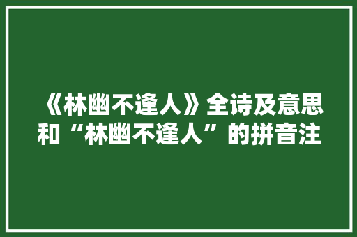 《林幽不逢人》全诗及意思和“林幽不逢人”的拼音注释 诗词鉴赏