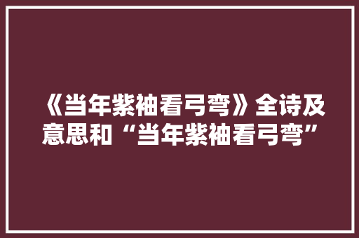 《当年紫袖看弓弯》全诗及意思和“当年紫袖看弓弯”的拼音注释