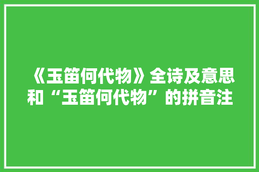 《玉笛何代物》全诗及意思和“玉笛何代物”的拼音注释 诗词鉴赏
