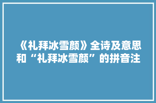 《礼拜冰雪颜》全诗及意思和“礼拜冰雪颜”的拼音注释