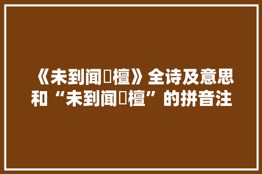 《未到闻栴檀》全诗及意思和“未到闻栴檀”的拼音注释