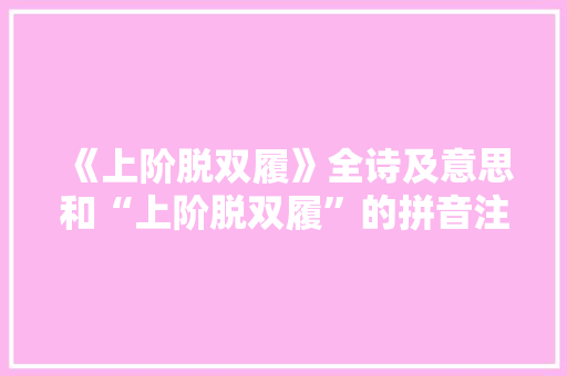 《上阶脱双履》全诗及意思和“上阶脱双履”的拼音注释 诗词鉴赏