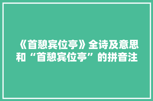 《首憩宾位亭》全诗及意思和“首憩宾位亭”的拼音注释 诗词鉴赏