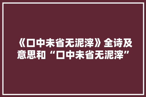 《口中未省无泥滓》全诗及意思和“口中未省无泥滓”的拼音注释 诗词鉴赏