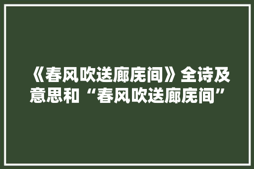 《春风吹送廊庑间》全诗及意思和“春风吹送廊庑间”的拼音注释 诗词鉴赏