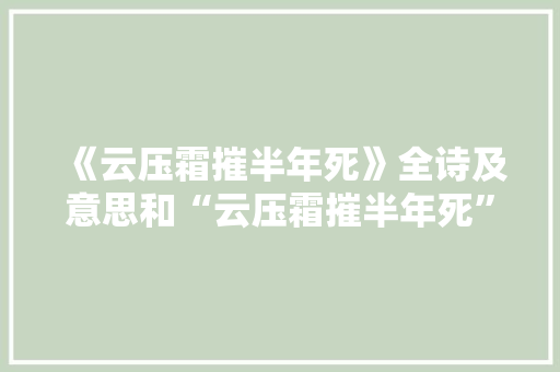 《云压霜摧半年死》全诗及意思和“云压霜摧半年死”的拼音注释 诗词鉴赏