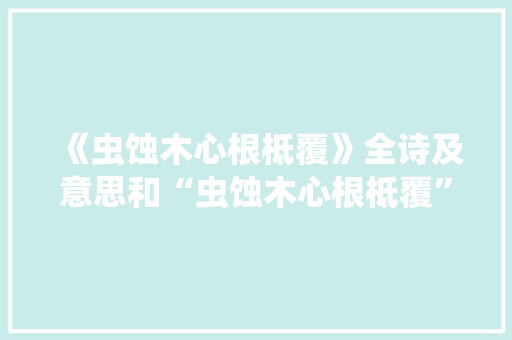《虫蚀木心根柢覆》全诗及意思和“虫蚀木心根柢覆”的拼音注释