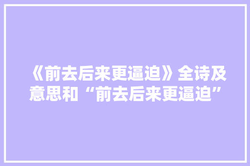 《前去后来更逼迫》全诗及意思和“前去后来更逼迫”的拼音注释 诗词鉴赏