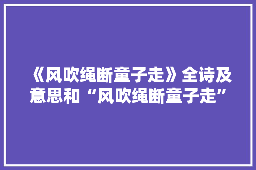 《风吹绳断童子走》全诗及意思和“风吹绳断童子走”的拼音注释