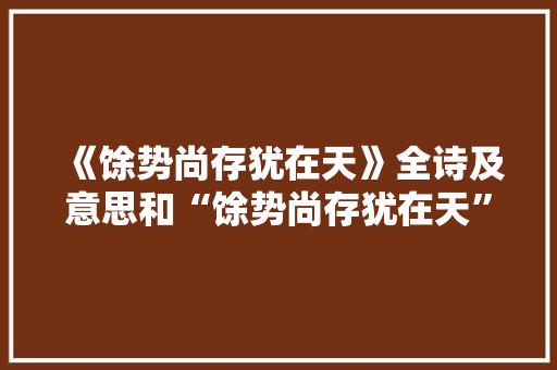 《馀势尚存犹在天》全诗及意思和“馀势尚存犹在天”的拼音注释 诗词鉴赏