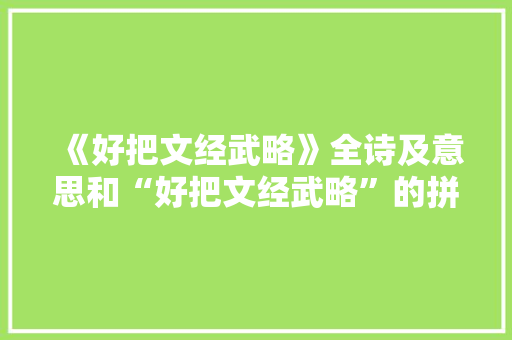《好把文经武略》全诗及意思和“好把文经武略”的拼音注释