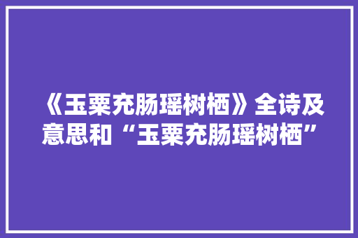 《玉粟充肠瑶树栖》全诗及意思和“玉粟充肠瑶树栖”的拼音注释 诗词鉴赏