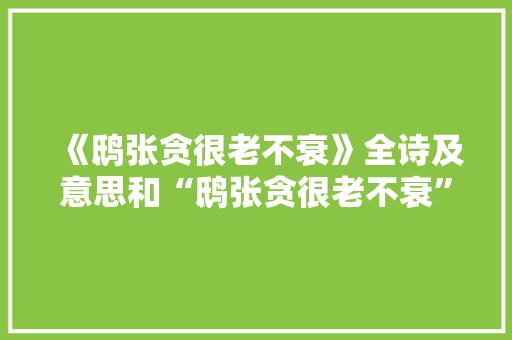 《鸱张贪很老不衰》全诗及意思和“鸱张贪很老不衰”的拼音注释 诗词鉴赏