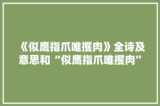 《似鹰指爪唯攫肉》全诗及意思和“似鹰指爪唯攫肉”的拼音注释 诗词鉴赏