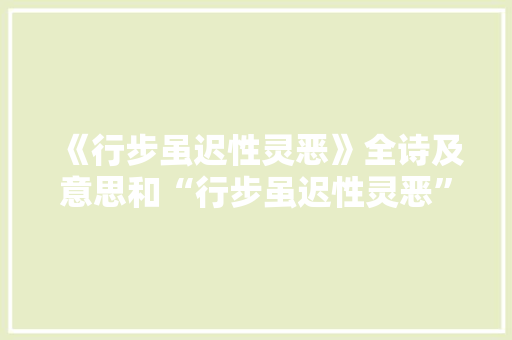 《行步虽迟性灵恶》全诗及意思和“行步虽迟性灵恶”的拼音注释 诗词鉴赏