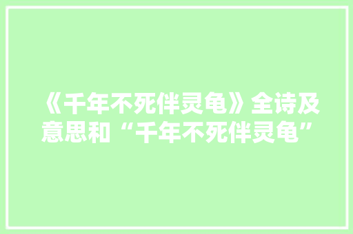 《千年不死伴灵龟》全诗及意思和“千年不死伴灵龟”的拼音注释